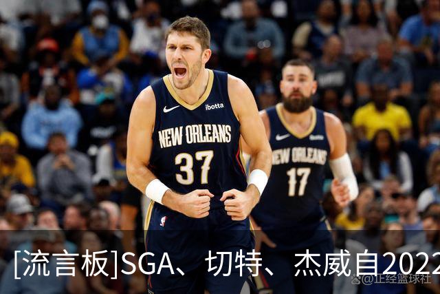 [流言板]SGA、切特、杰威自2022年以来仅同场162次，占比43%